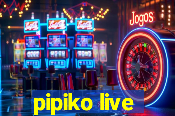 pipiko live